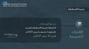 “الزكاة والضريبة والجمارك” تطالب بسرعة تقديم إقرارات ضريبة الاستق